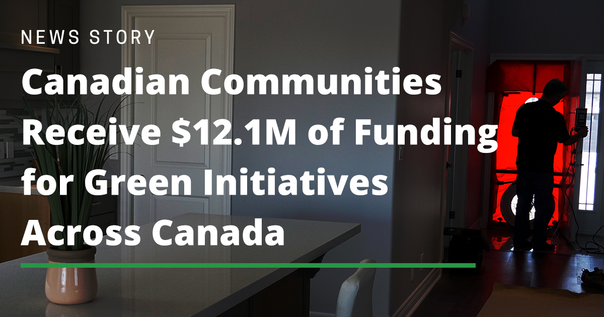 Canadian Communities Receive Funding For Green Initiatives Across Canada